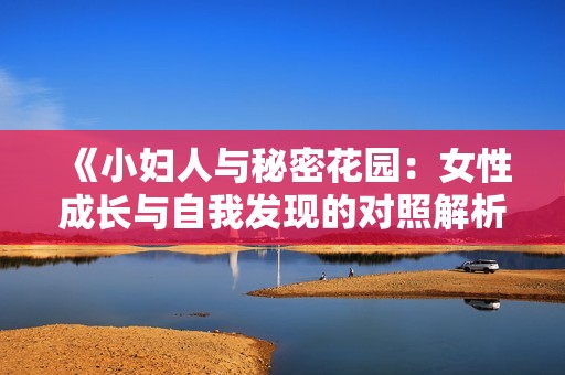 《小妇人与秘密花园：女性成长与自我发现的对照解析》