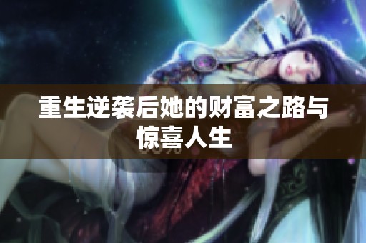 重生逆袭后她的财富之路与惊喜人生