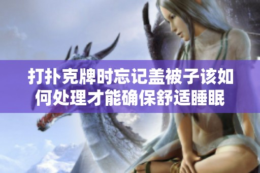 打扑克牌时忘记盖被子该如何处理才能确保舒适睡眠