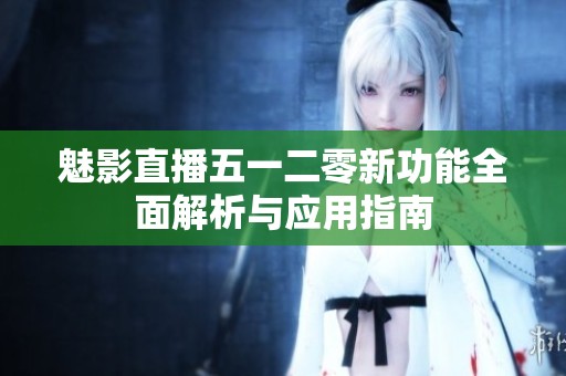 魅影直播五一二零新功能全面解析与应用指南
