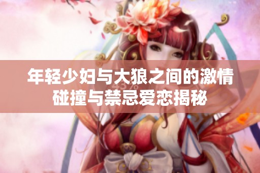 年轻少妇与大狼之间的激情碰撞与禁忌爱恋揭秘