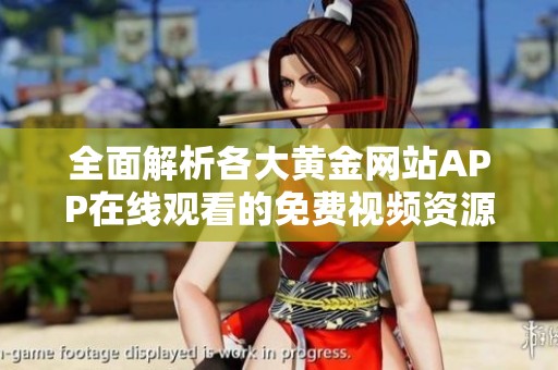 全面解析各大黄金网站APP在线观看的免费视频资源平台推荐