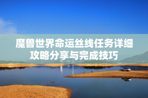魔兽世界命运丝线任务详细攻略分享与完成技巧