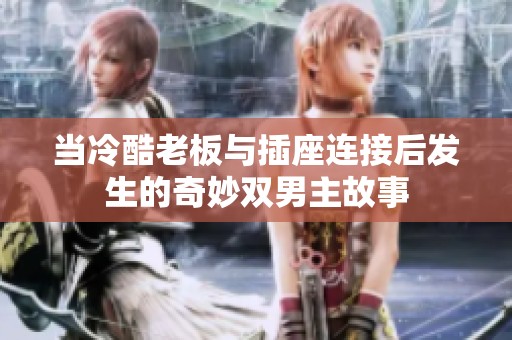 当冷酷老板与插座连接后发生的奇妙双男主故事