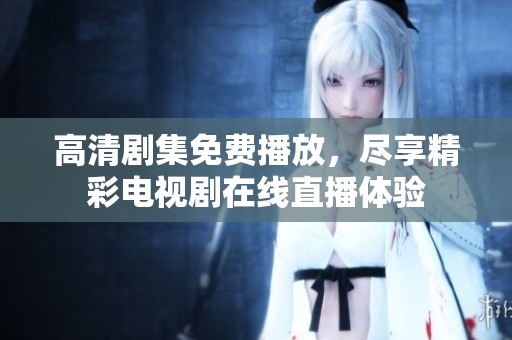 高清剧集免费播放，尽享精彩电视剧在线直播体验