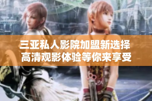 三亚私人影院加盟新选择 高清观影体验等你来享受