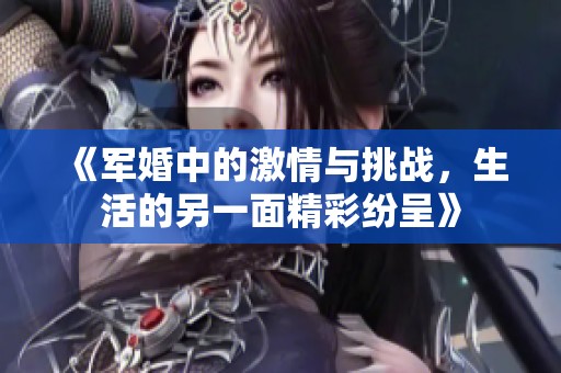 《军婚中的激情与挑战，生活的另一面精彩纷呈》