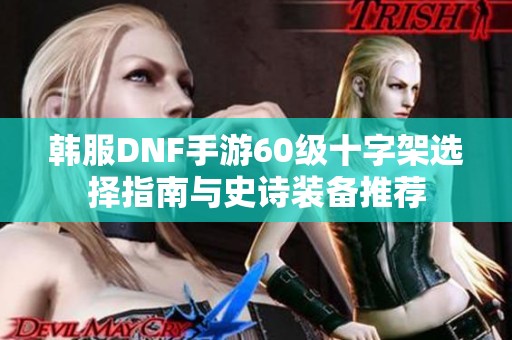 韩服DNF手游60级十字架选择指南与史诗装备推荐