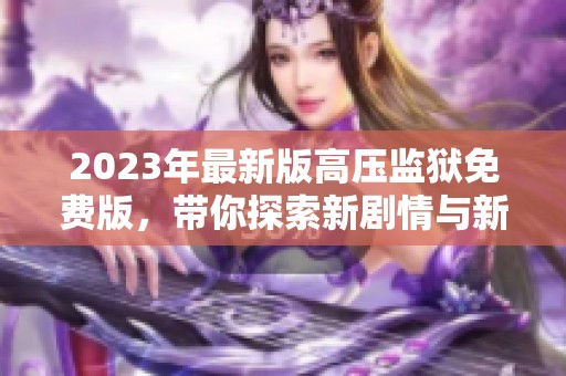 2023年最新版高压监狱免费版，带你探索新剧情与新挑战