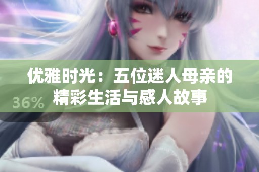 优雅时光：五位迷人母亲的精彩生活与感人故事