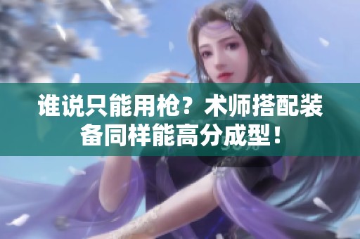谁说只能用枪？术师搭配装备同样能高分成型！