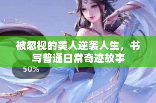 被忽视的美人逆袭人生，书写普通日常奇迹故事