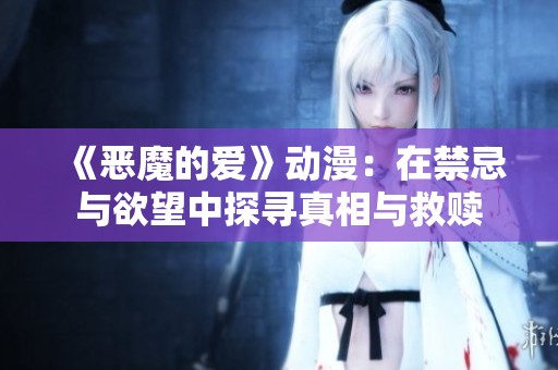 《恶魔的爱》动漫：在禁忌与欲望中探寻真相与救赎
