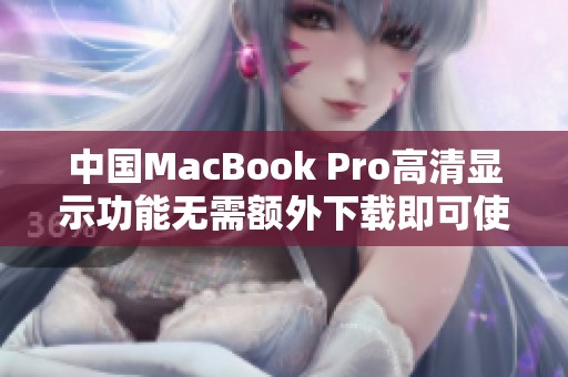 中国MacBook Pro高清显示功能无需额外下载即可使用