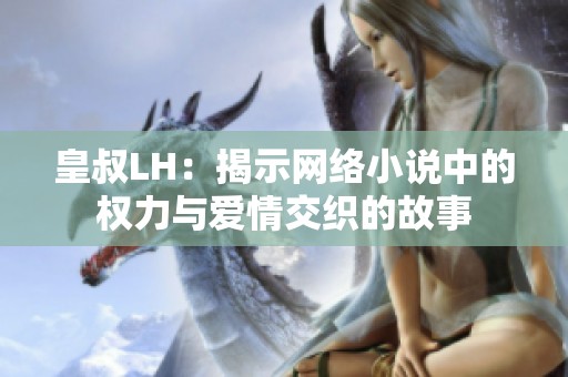 皇叔LH：揭示网络小说中的权力与爱情交织的故事