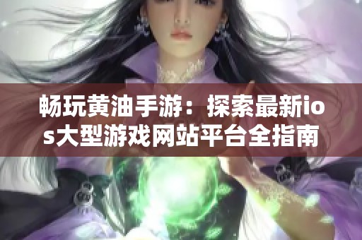 畅玩黄油手游：探索最新ios大型游戏网站平台全指南