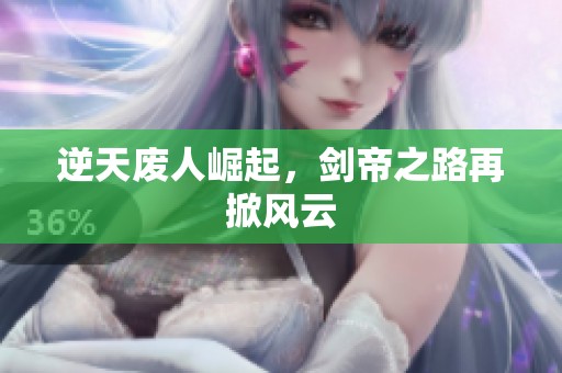逆天废人崛起，剑帝之路再掀风云