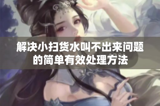 解决小扫货水叫不出来问题的简单有效处理方法