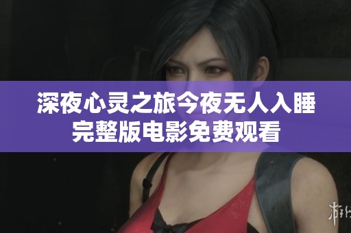 深夜心灵之旅今夜无人入睡完整版电影免费观看