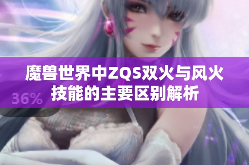 魔兽世界中ZQS双火与风火技能的主要区别解析