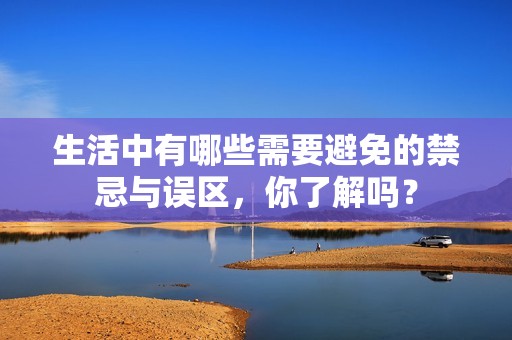 生活中有哪些需要避免的禁忌与误区，你了解吗？