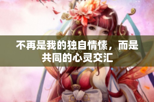 不再是我的独自情愫，而是共同的心灵交汇