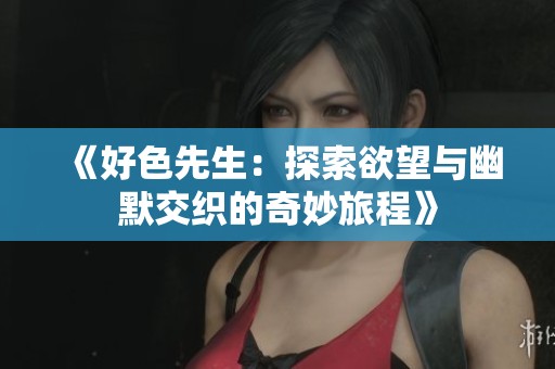 《好色先生：探索欲望与幽默交织的奇妙旅程》