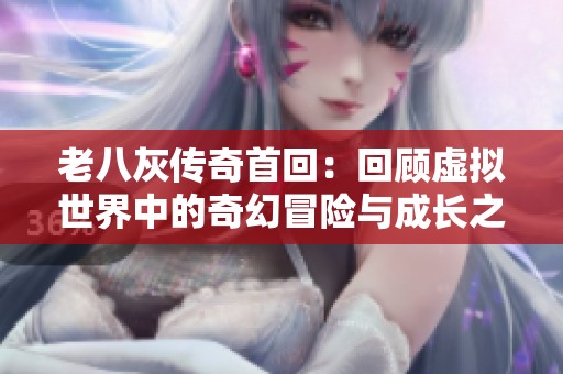 老八灰传奇首回：回顾虚拟世界中的奇幻冒险与成长之旅