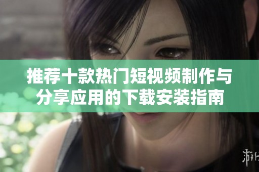 推荐十款热门短视频制作与分享应用的下载安装指南