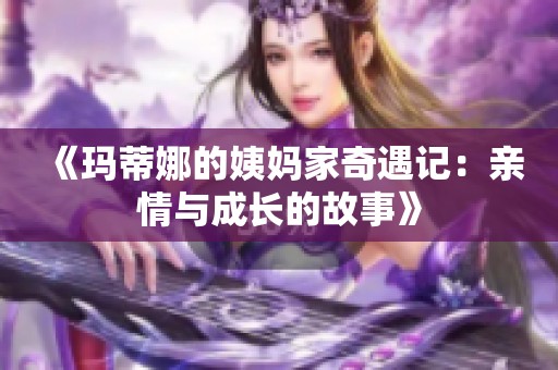 《玛蒂娜的姨妈家奇遇记：亲情与成长的故事》