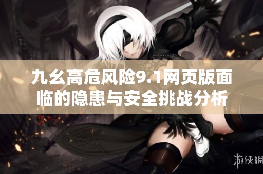 九幺高危风险9.1网页版面临的隐患与安全挑战分析