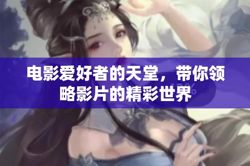 电影爱好者的天堂，带你领略影片的精彩世界