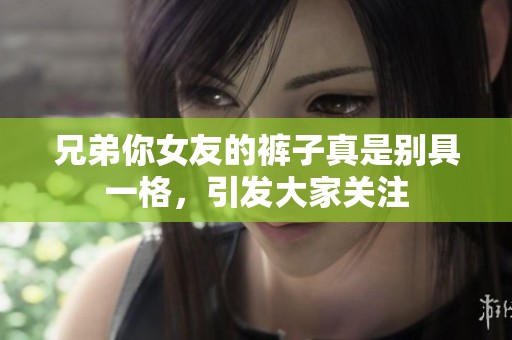 兄弟你女友的裤子真是别具一格，引发大家关注