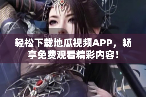 轻松下载地瓜视频APP，畅享免费观看精彩内容！