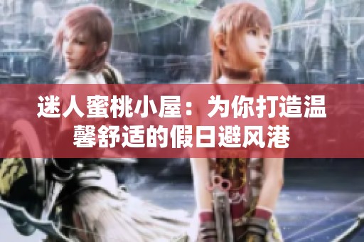 迷人蜜桃小屋：为你打造温馨舒适的假日避风港