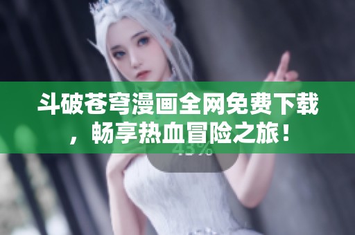 斗破苍穹漫画全网免费下载，畅享热血冒险之旅！