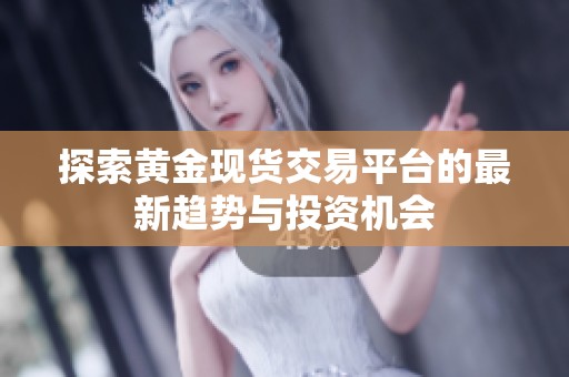 探索黄金现货交易平台的最新趋势与投资机会
