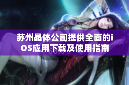 苏州晶体公司提供全面的iOS应用下载及使用指南