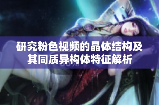 研究粉色视频的晶体结构及其同质异构体特征解析