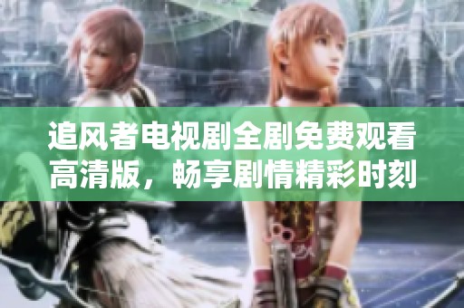 追风者电视剧全剧免费观看高清版，畅享剧情精彩时刻