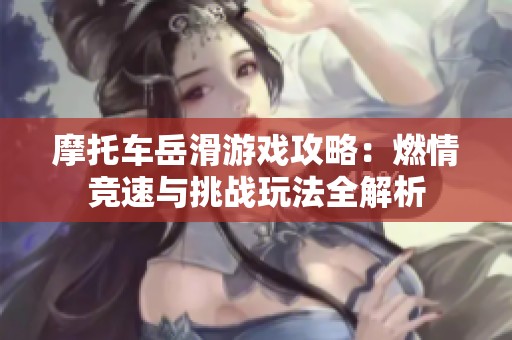 摩托车岳滑游戏攻略：燃情竞速与挑战玩法全解析