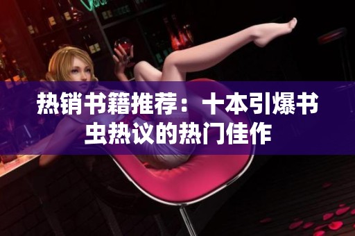 热销书籍推荐：十本引爆书虫热议的热门佳作