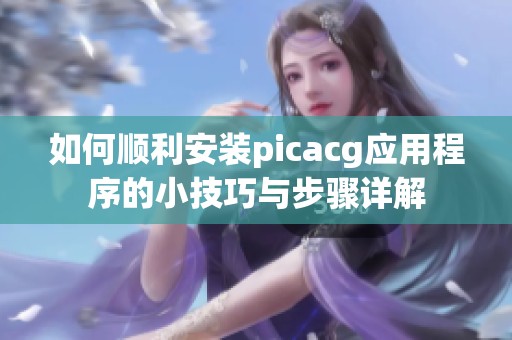 如何顺利安装picacg应用程序的小技巧与步骤详解