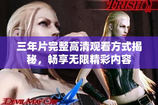 三年片完整高清观看方式揭秘，畅享无限精彩内容