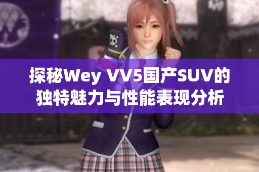 探秘Wey VV5国产SUV的独特魅力与性能表现分析