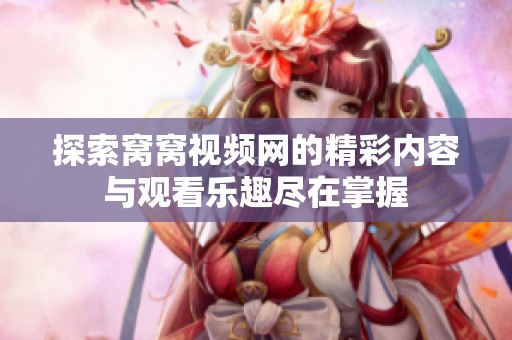 探索窝窝视频网的精彩内容与观看乐趣尽在掌握