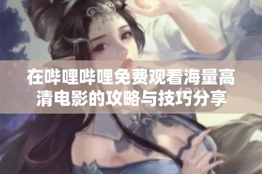 在哔哩哔哩免费观看海量高清电影的攻略与技巧分享