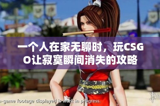 一个人在家无聊时，玩CSGO让寂寞瞬间消失的攻略