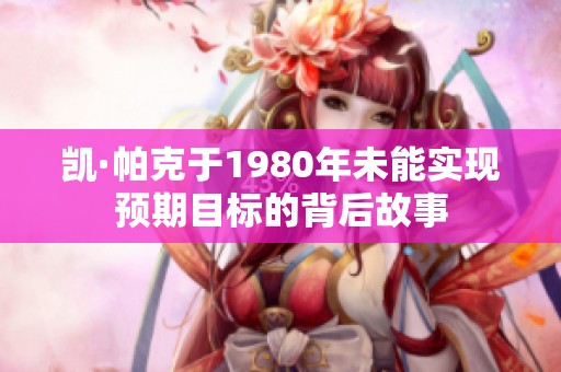 凯·帕克于1980年未能实现预期目标的背后故事