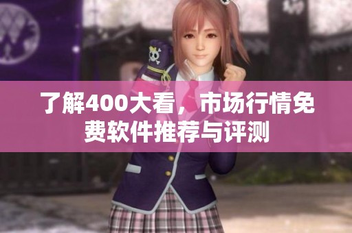了解400大看，市场行情免费软件推荐与评测